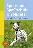Spiel- und Spassschule fuer Hunde: 200 Spiele, Tricks und Uebungen