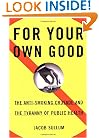 For Your Own Good: The Anti-Smoking Crusade and the Tyranny of Public Health