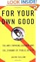 For Your Own Good: The Anti-Smoking Crusade and the Tyranny of Public Health