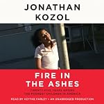 Fire in the Ashes: Twenty-Five Years Among the Poorest Children in America | Jonathan Kozol