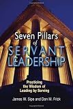 Seven Pillars of Servant Leadership: Practicing the Wisdom of Leading by Serving