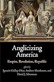 Anglicizing America : empire, revolution, republic