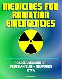 Medicines for Radiation Emergencies: Potassium Iodide (KI), Prussian Blue (Radiogardase), Filgrastim (Neupogen), DTPA (Diethylenetriaminepentaacetate) - Drugs for Radiation Exposure