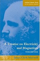 A Treatise on Electricity and Magnetism: Volume 1: Electricity Vol 1 (Oxford Classic Texts in the Physical Sciences)