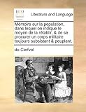Mémoire sur la population, dans lequel on indique le moyen de la rétablir, & de se procurer un corps militaire toujours subsistant & peuplant. (French Edition)