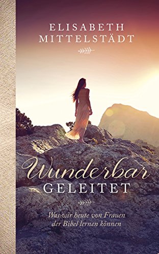 Wunderbar geleitet -: Was wir heute von Frauen der Bibel lernen können - (German Edition)