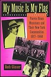 My Music Is My Flag: Puerto Rican Musicians and Their New York Communities, 1917-1940 (Latinos in American Society & Culture)