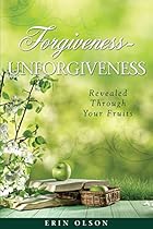 Forgiveness - Unforgiveness: Revealed Through Your Fruits Forgiveness - Unforgiveness: Revealed Through Your Fruits