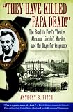 They Have Killed Papa Dead!: The Road to Ford's Theatre, Abraham Lincoln's Murder, and the Rage for Vengeance