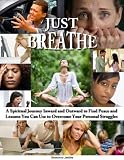Just Breathe: A Spiritual Journey Inward and Outward to Find Peace and Lessons You Can Use to Overcome Your Personal Struggles