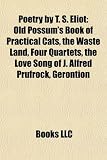 Poetry by T. S. Eliot: Old Possum's Book of Practical Cats, the Waste Land, Four Quartets, the Love Song of J. Alfred Prufrock, Gerontion