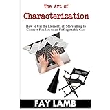 the art of characterization how to use the elements of storytelling to connect readers to an unforgettable