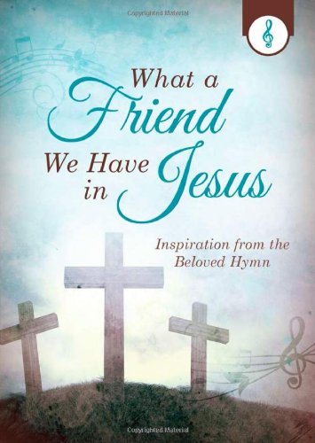 What a Friend We Have in Jesus:  Inspiration from the Beloved Hymn
