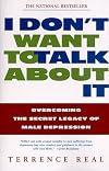 I Don't Want to Talk About It: Overcoming the Secret Legacy of Male Depression