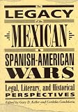 The Legacy Of The Mexican and Spanish-American Wars: Legal, Literary, And Historical Perspective