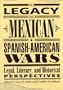 The Legacy Of The Mexican & Spanish-American Wars:  Legal, Literary, And Historical Perspective
