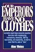 Our Emperors Have No Clothes: Incredibly Stupid Things Corporate Executives Have Done While Reengineering, Restructuring, Downsizing, Tqming, Team-B