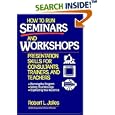 How to Run Seminars and Workshops: Presentation Skills for Consultants, Trainers, and Teachers