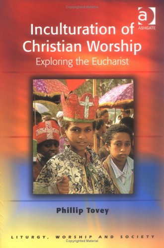 Inculturation of Christian Worship: Exploring the Eucharist (Liturgy, Worship & Society Series)