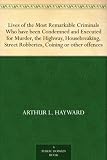 Lives of the Most Remarkable Criminals Who have been Condemned and Executed for Murder, the Highway, Housebreaking, Street Robberies, Coining or other offences