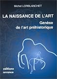 La naissance de l'art: Gen�se de l'art pr�historique dans le monde
