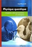Physique quantique : Origines, interpr�tations et critiques
