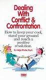Dealing with Conflict and Confrontation: How to Keep Your Cool, Stand Your Ground and Reach a Positive Resolution