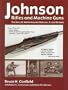 Johnson Rifles and Machine Guns: The Story of Melvin Maynard Johnson, Jr. and His Guns