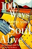 100 Ways to Keep Your Soul Alive: Living Deeply and Fully Every Day