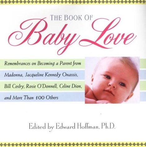 The Book Of Baby Love: Rememberances on Becoming a Parent from Madonna, Jacqueline Kennedy Onasis, Bill Cosby, Rosieo'Donnell, Celine Dion, and More Than 100 Others