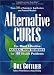 Alternative Cures: The Most Effective Natural Home Remedies for 160 Health Problems