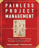 Painless Project Management: A Step-by-Step Guide for Planning, Executing, and Managing Projects