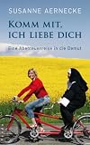 Komm mit, ich liebe dich: Eine Abenteuerreise in die Demut - Susanne Aernecke