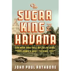 The Sugar King of Havana: The Rise and Fall of Julio Lobo, Cuba's Last Tycoon