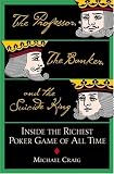 The Professor, the Banker, and the Suicide King: Inside the Richest Poker Game of All Time