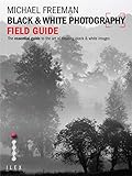 Black & white photography field guide : the art of creating digital monochrome
