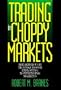 Trading in Choppy Markets: Breakthrough Techniques for Exploiting Non-Trending Markets