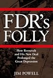 FDR`s Folly: How Roosevelt and His New Deal Prolonged the Great Depression