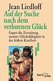 Auf der Suche nach dem verlorenen Gl�ck. Gegen die Zerst�rung unserer Gl�cksf�higkeit in der fr�hen Kindheit - Jean Liedloff