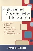 Antecedent Assessment & Intervention: Supporting Children & Adults With Developmental Disabilites in Community Settings