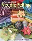 Indygo Junction's Needle Felting: 22 Stylish Projects for Home & Fashion