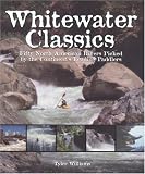 Whitewater Classics: Fifty North American Rivers Picked by the Continents Leading Paddlers