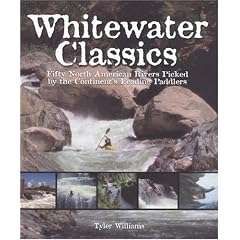 Whitewater Classics: Fifty North American Rivers Picked by the Continent's Leading Paddlers