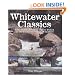 Whitewater Classics: Fifty North American Rivers Picked by the Continent's Leading Paddlers