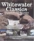 Whitewater Classics: Fifty North American Rivers Picked by the Continent's Leading Paddlers