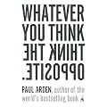 (Whatever You Think, Think the Opposite) By Arden, Paul (Author) Paperback on (03 , 2006)