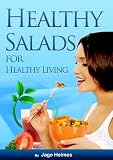 Healthy Salads for Healthy Living (Low In Fat, Easy To Prepare, Quick To Serve... Delicious To Eat!)