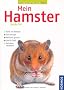 Mein Hamster: Rund um den Hamster. Gut versorgt. Nat�rlich gesund. Spiel und Spa�. Verhalten verstehen