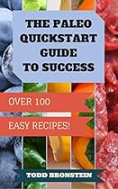 The Paleo Diet Quickstart Guide To Success - Paleo Mastery for Beginners: 100+ Paleo Recipes and a 10-day plan to get you started on your way to a better life (Paleo Diet Recipes Book 2)