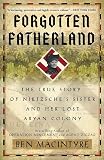 Forgotten Fatherland: The True Story of Nietzsche’s Sister and Her Lost Aryan Colony